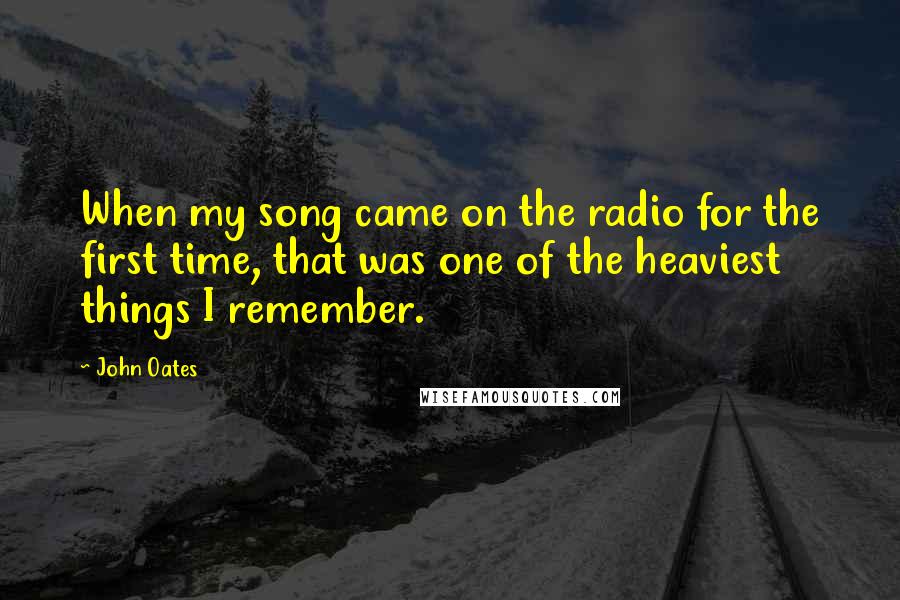 John Oates Quotes: When my song came on the radio for the first time, that was one of the heaviest things I remember.