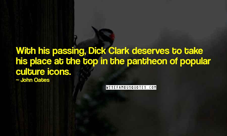 John Oates Quotes: With his passing, Dick Clark deserves to take his place at the top in the pantheon of popular culture icons.