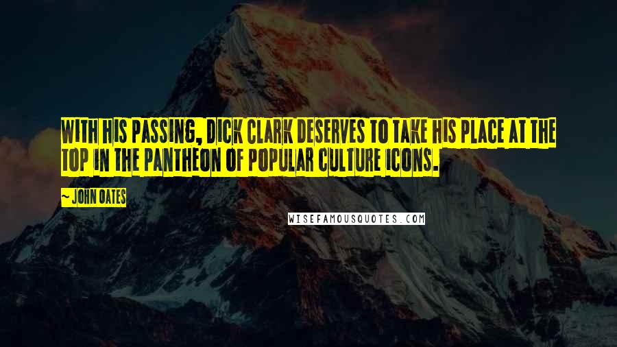 John Oates Quotes: With his passing, Dick Clark deserves to take his place at the top in the pantheon of popular culture icons.