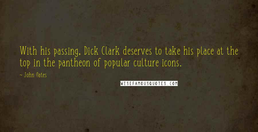 John Oates Quotes: With his passing, Dick Clark deserves to take his place at the top in the pantheon of popular culture icons.