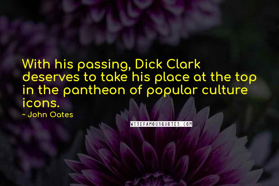 John Oates Quotes: With his passing, Dick Clark deserves to take his place at the top in the pantheon of popular culture icons.