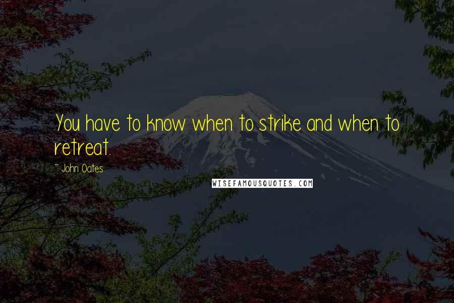 John Oates Quotes: You have to know when to strike and when to retreat.