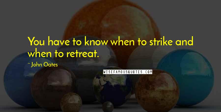 John Oates Quotes: You have to know when to strike and when to retreat.