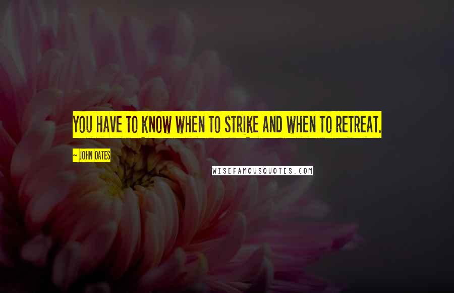 John Oates Quotes: You have to know when to strike and when to retreat.