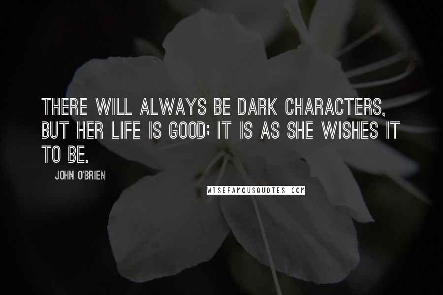 John O'Brien Quotes: There will always be dark characters, but her life is good; it is as she wishes it to be.