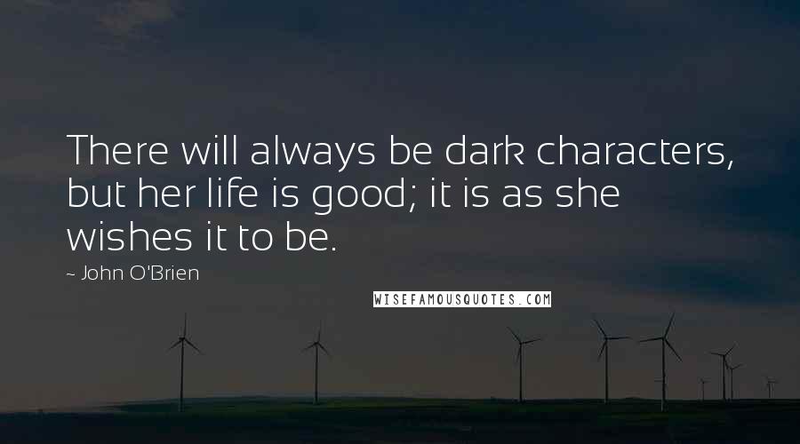 John O'Brien Quotes: There will always be dark characters, but her life is good; it is as she wishes it to be.