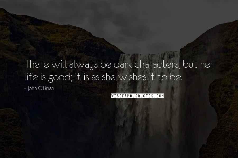 John O'Brien Quotes: There will always be dark characters, but her life is good; it is as she wishes it to be.