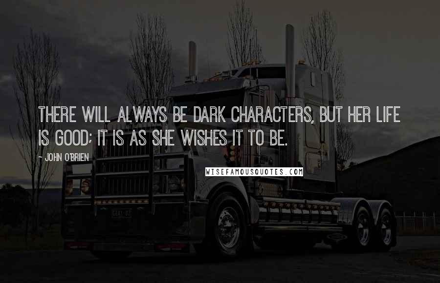 John O'Brien Quotes: There will always be dark characters, but her life is good; it is as she wishes it to be.