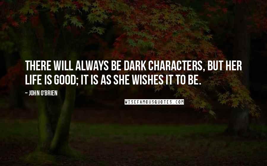 John O'Brien Quotes: There will always be dark characters, but her life is good; it is as she wishes it to be.