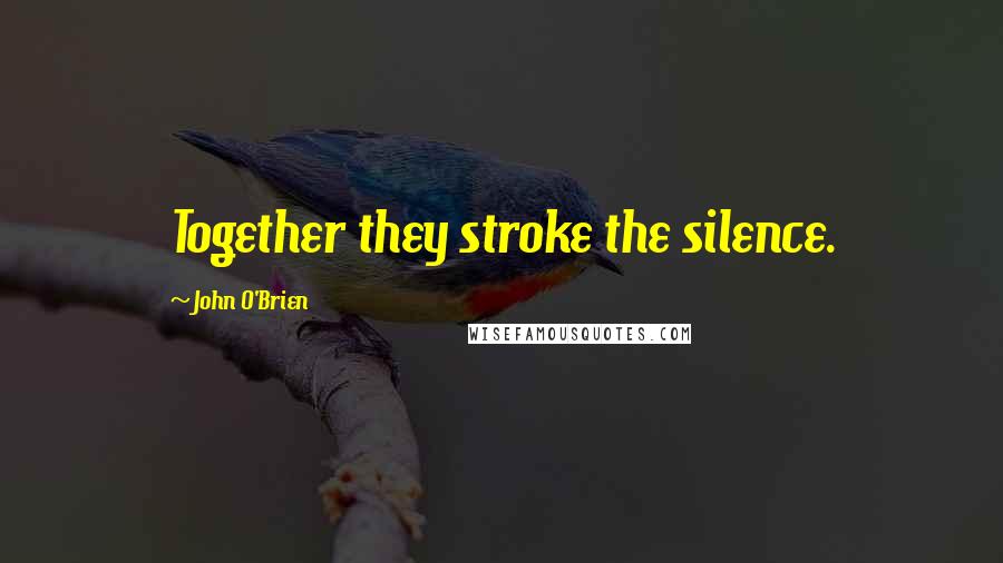 John O'Brien Quotes: Together they stroke the silence.
