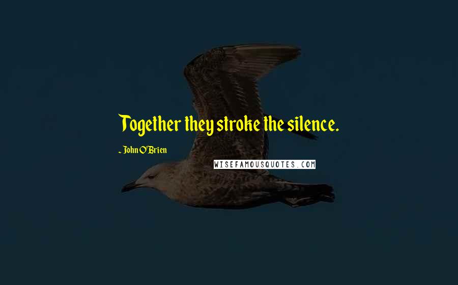 John O'Brien Quotes: Together they stroke the silence.