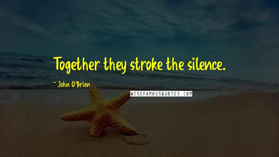 John O'Brien Quotes: Together they stroke the silence.