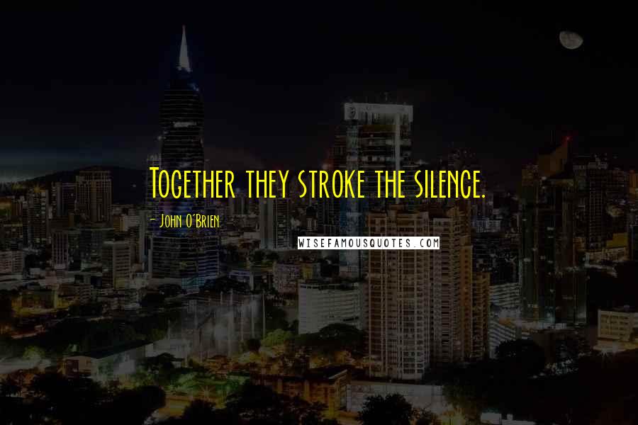 John O'Brien Quotes: Together they stroke the silence.