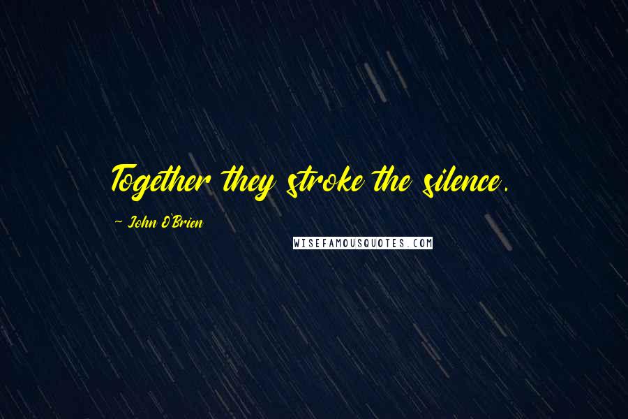 John O'Brien Quotes: Together they stroke the silence.
