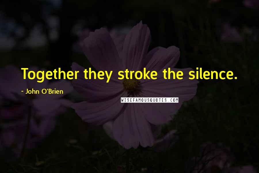 John O'Brien Quotes: Together they stroke the silence.