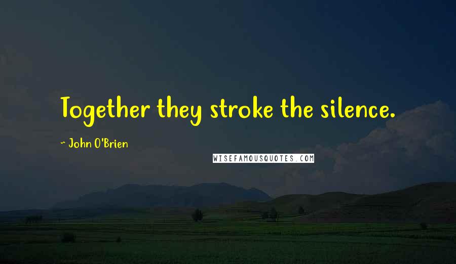 John O'Brien Quotes: Together they stroke the silence.