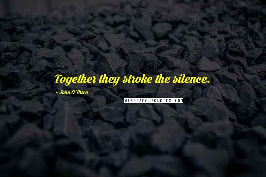 John O'Brien Quotes: Together they stroke the silence.