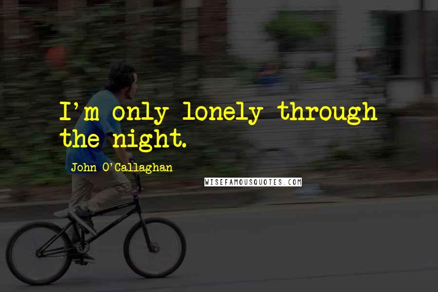 John O'Callaghan Quotes: I'm only lonely through the night.