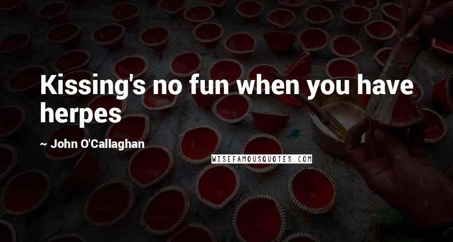 John O'Callaghan Quotes: Kissing's no fun when you have herpes