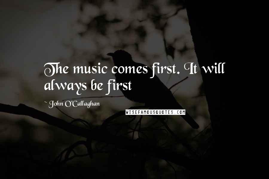 John O'Callaghan Quotes: The music comes first. It will always be first