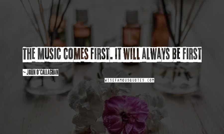 John O'Callaghan Quotes: The music comes first. It will always be first