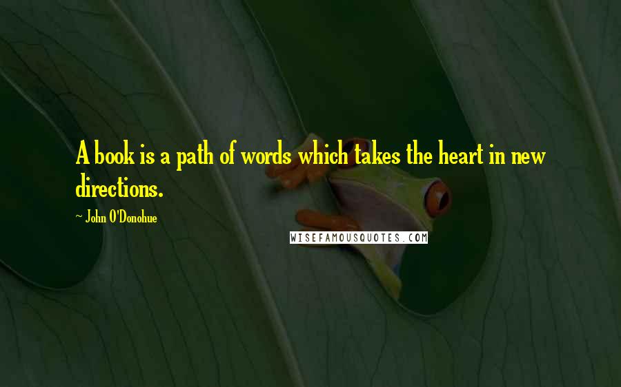 John O'Donohue Quotes: A book is a path of words which takes the heart in new directions.