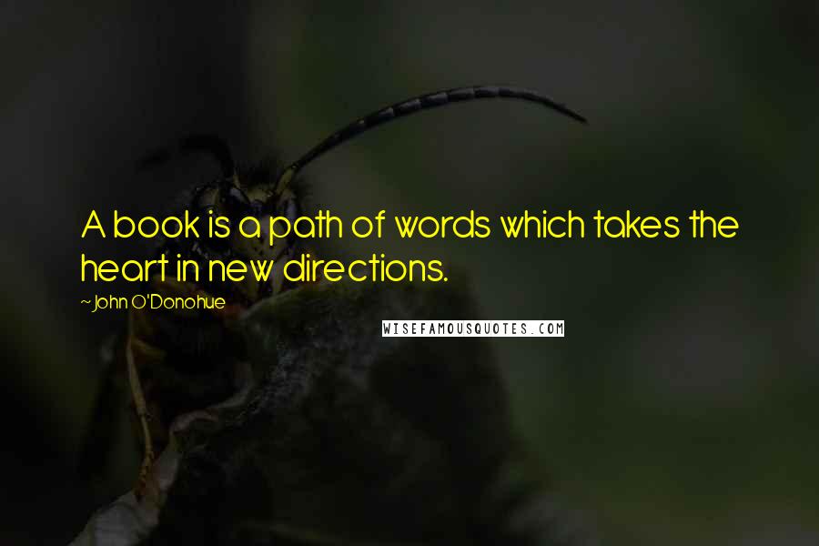 John O'Donohue Quotes: A book is a path of words which takes the heart in new directions.