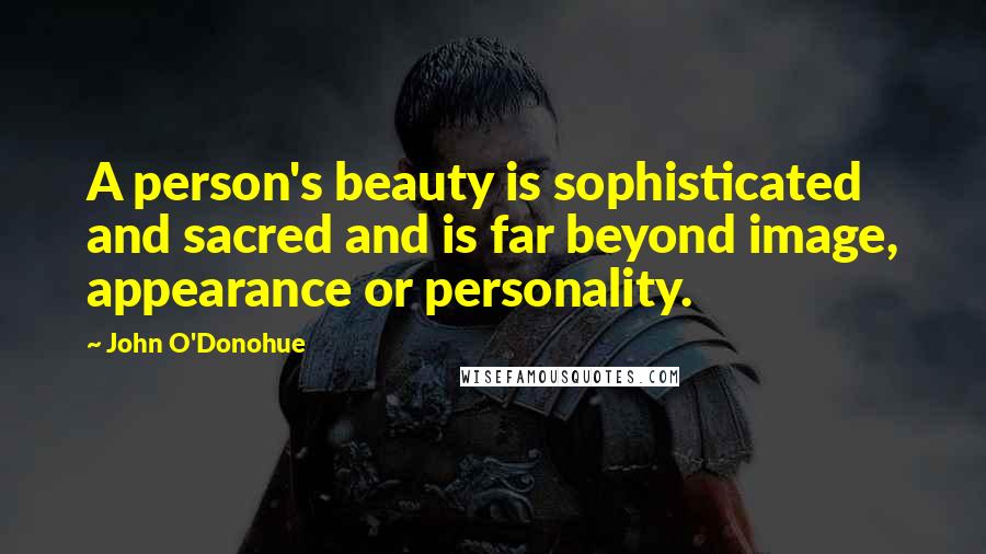 John O'Donohue Quotes: A person's beauty is sophisticated and sacred and is far beyond image, appearance or personality.