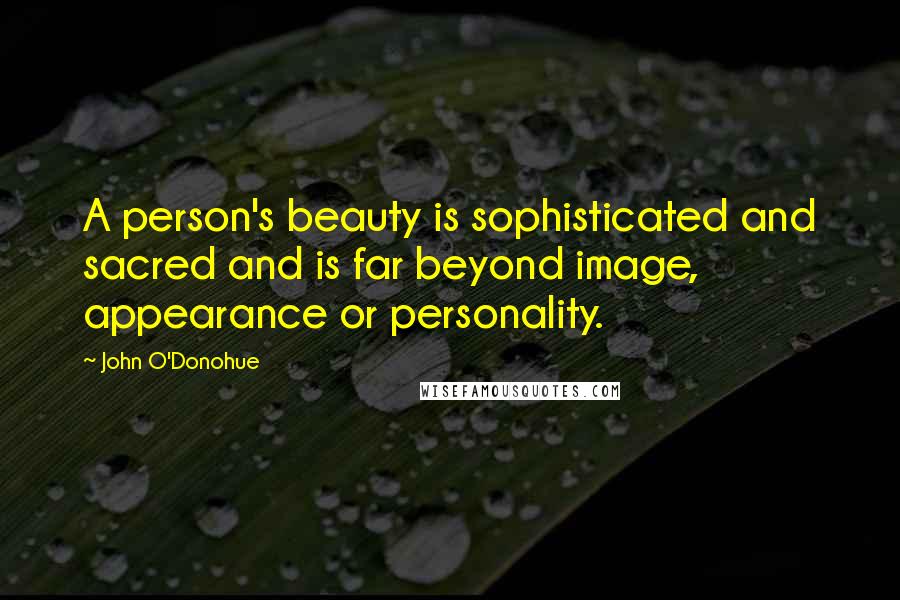 John O'Donohue Quotes: A person's beauty is sophisticated and sacred and is far beyond image, appearance or personality.