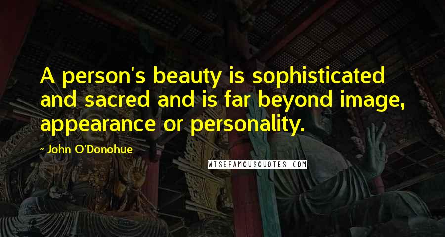 John O'Donohue Quotes: A person's beauty is sophisticated and sacred and is far beyond image, appearance or personality.