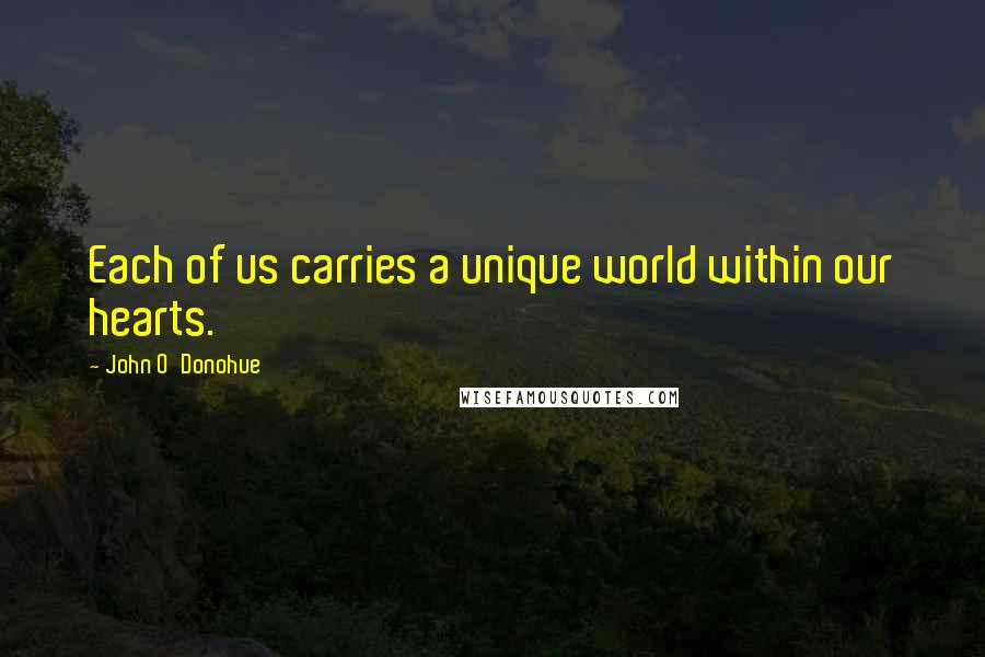 John O'Donohue Quotes: Each of us carries a unique world within our hearts.