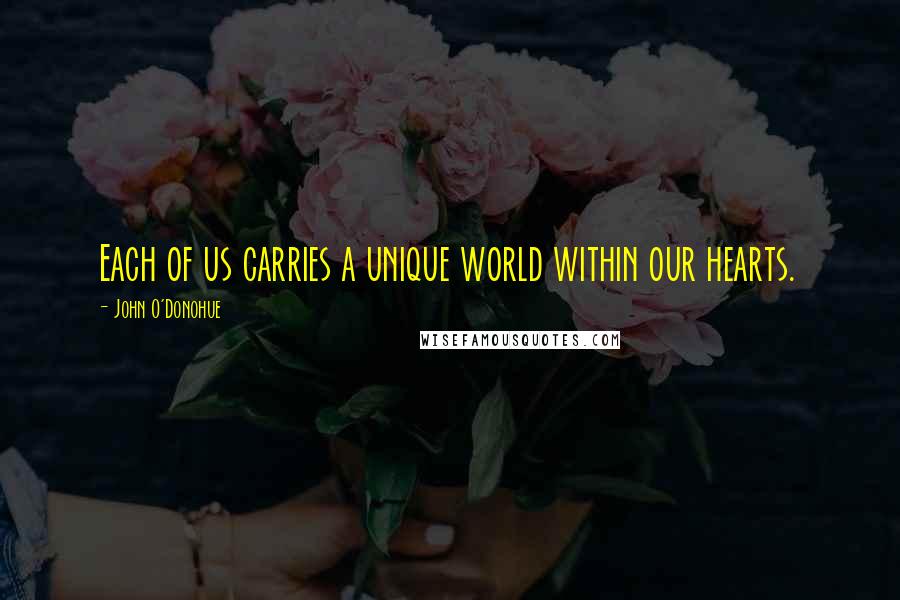 John O'Donohue Quotes: Each of us carries a unique world within our hearts.