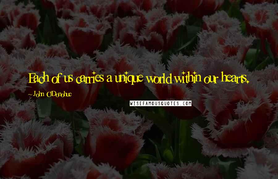 John O'Donohue Quotes: Each of us carries a unique world within our hearts.