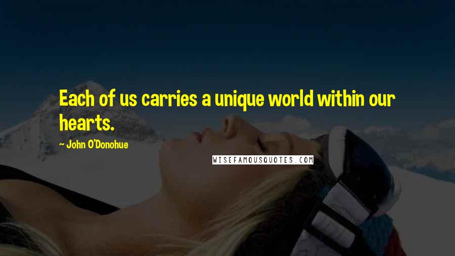 John O'Donohue Quotes: Each of us carries a unique world within our hearts.