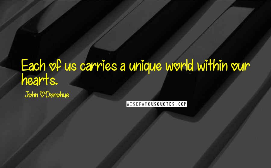 John O'Donohue Quotes: Each of us carries a unique world within our hearts.