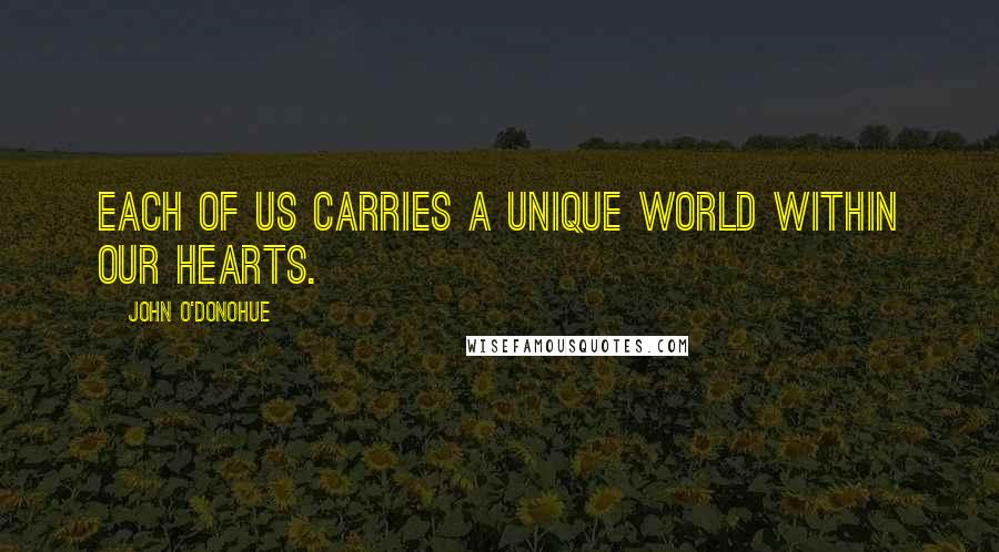 John O'Donohue Quotes: Each of us carries a unique world within our hearts.