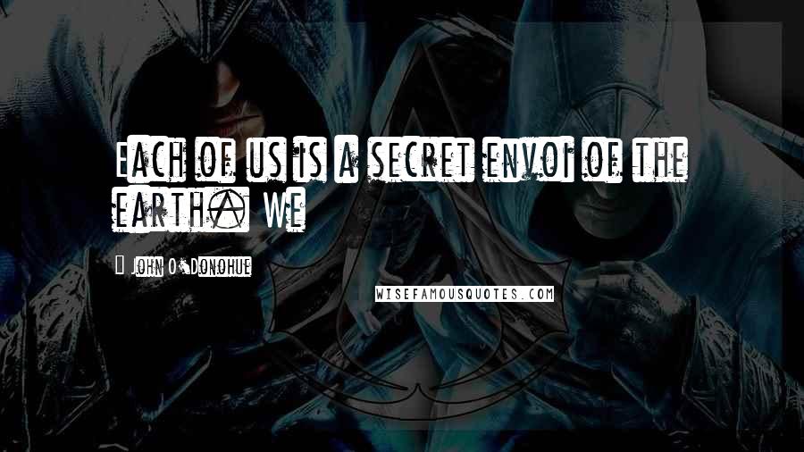 John O'Donohue Quotes: Each of us is a secret envoi of the earth. We