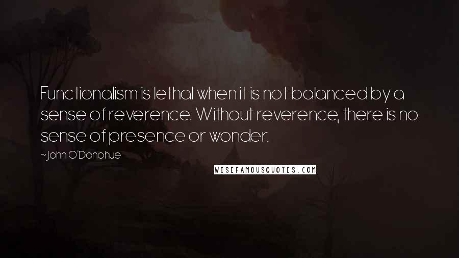 John O'Donohue Quotes: Functionalism is lethal when it is not balanced by a sense of reverence. Without reverence, there is no sense of presence or wonder.