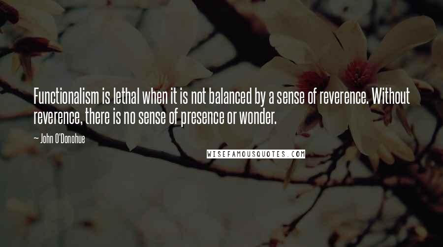 John O'Donohue Quotes: Functionalism is lethal when it is not balanced by a sense of reverence. Without reverence, there is no sense of presence or wonder.