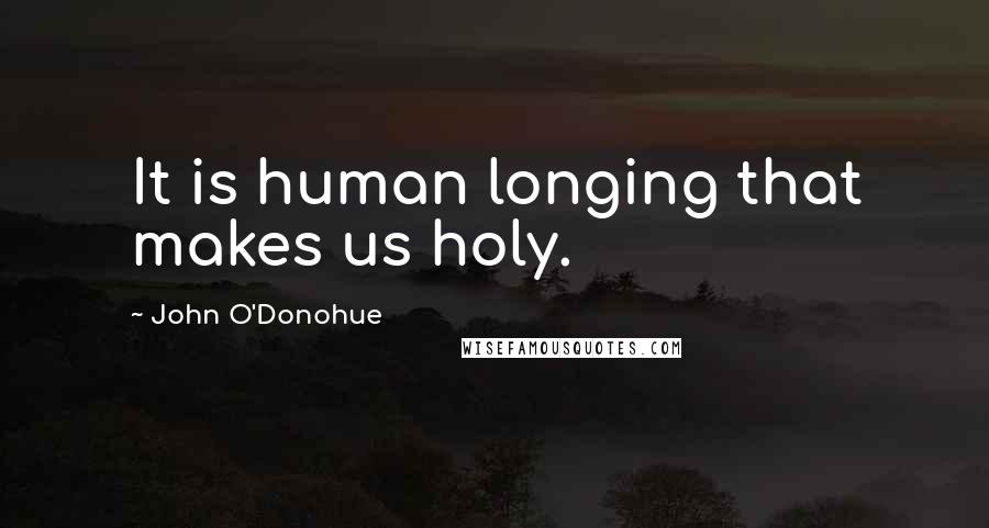John O'Donohue Quotes: It is human longing that makes us holy.