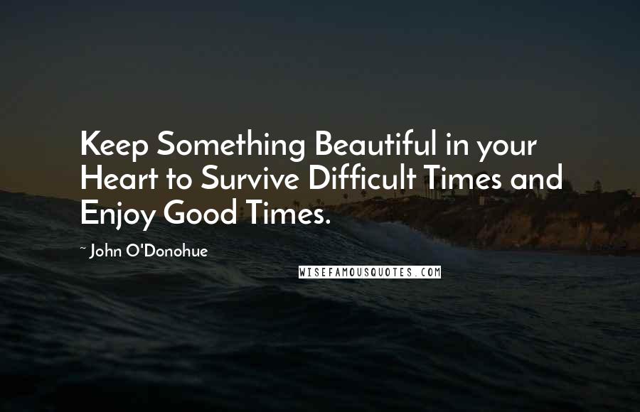 John O'Donohue Quotes: Keep Something Beautiful in your Heart to Survive Difficult Times and Enjoy Good Times.