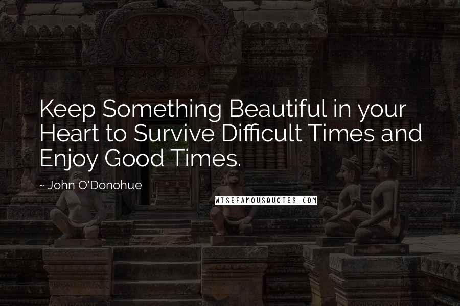 John O'Donohue Quotes: Keep Something Beautiful in your Heart to Survive Difficult Times and Enjoy Good Times.