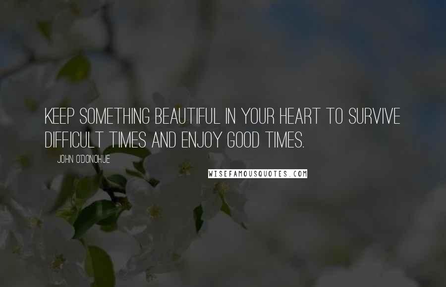 John O'Donohue Quotes: Keep Something Beautiful in your Heart to Survive Difficult Times and Enjoy Good Times.