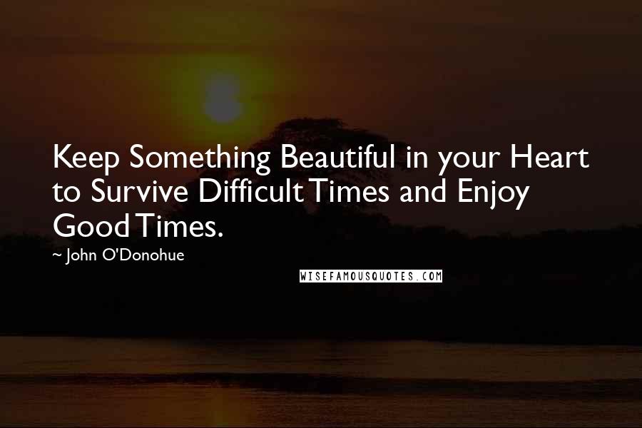 John O'Donohue Quotes: Keep Something Beautiful in your Heart to Survive Difficult Times and Enjoy Good Times.