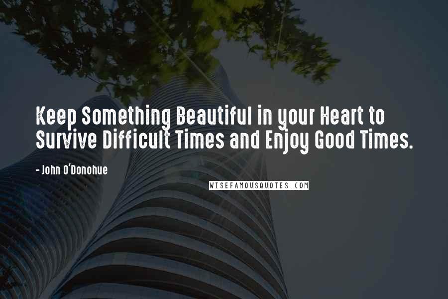 John O'Donohue Quotes: Keep Something Beautiful in your Heart to Survive Difficult Times and Enjoy Good Times.