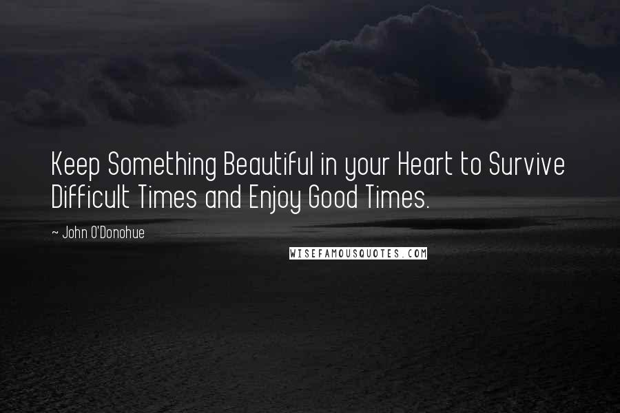 John O'Donohue Quotes: Keep Something Beautiful in your Heart to Survive Difficult Times and Enjoy Good Times.