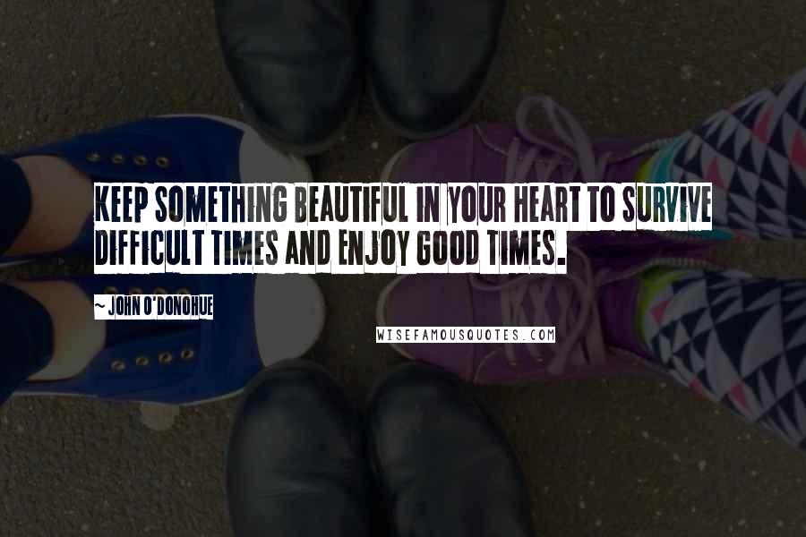 John O'Donohue Quotes: Keep Something Beautiful in your Heart to Survive Difficult Times and Enjoy Good Times.