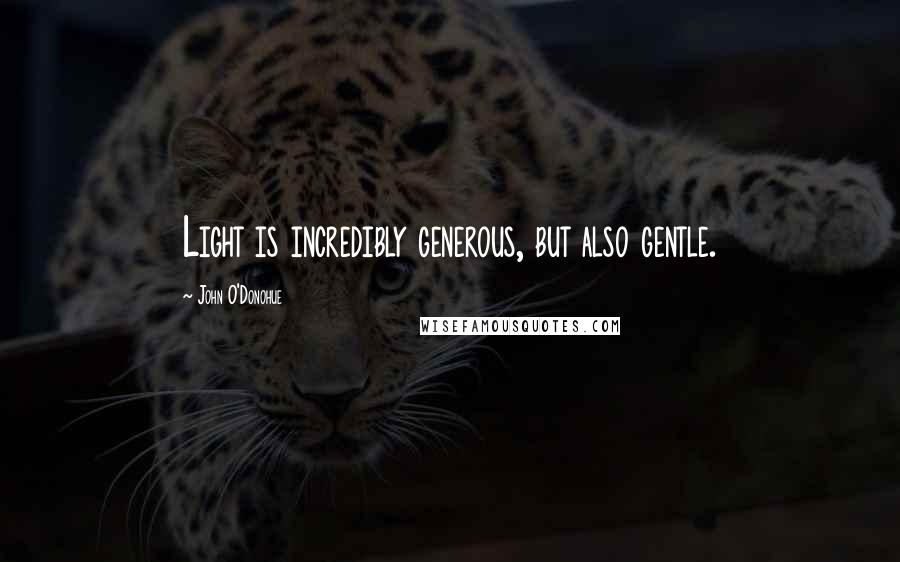 John O'Donohue Quotes: Light is incredibly generous, but also gentle.