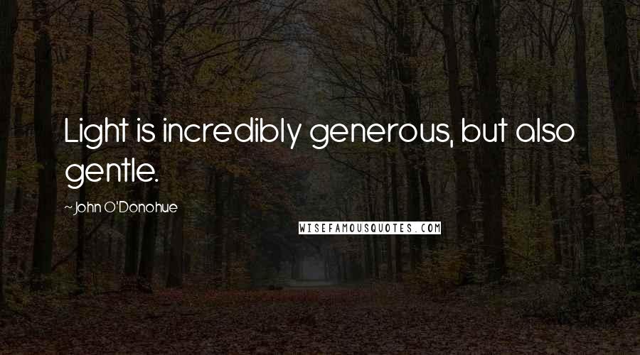 John O'Donohue Quotes: Light is incredibly generous, but also gentle.