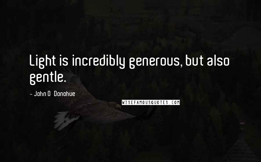 John O'Donohue Quotes: Light is incredibly generous, but also gentle.